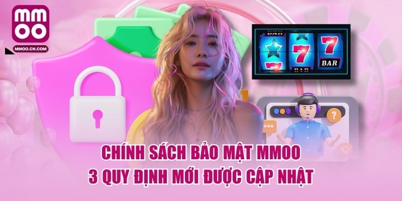 Chính Sách Bảo Mật MMOO - 3 Quy Định Mới Được Cập Nhật