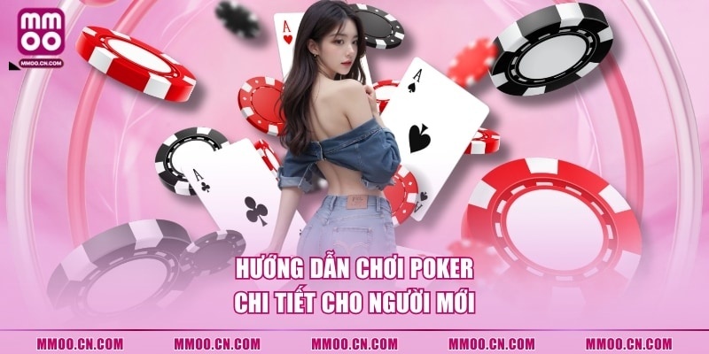 Hướng dẫn chơi Poker chi tiết cho người mới