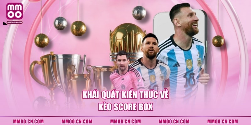 Khái quát kiến thức về kèo score box