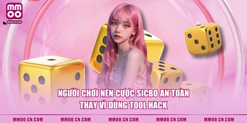 Người chơi nên cược Sicbo an toàn thay vì dùng tool hack